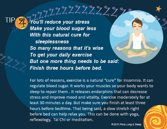 Tip #4: You'll reduce your stress, make your blood sugar less, with this natural cure for sleeplessness: So many reasons that it's wise to get your daily exercise, but one more thing that needs to be said, finish three hours before bed.