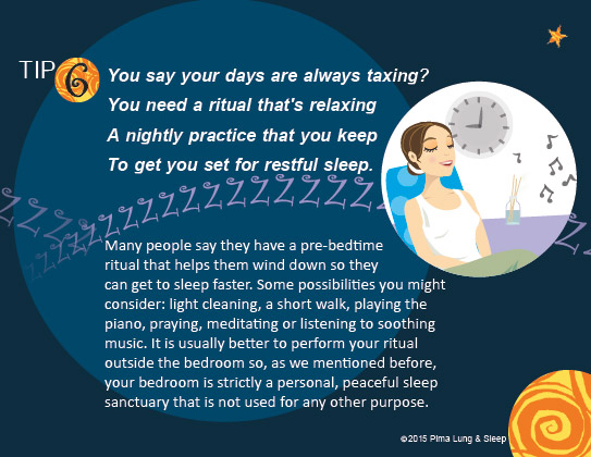 Tip #6: You say your days are always taxing? You need a ritual that's relaxing.  A nightly practice that you keep to get you set for restful sleep.