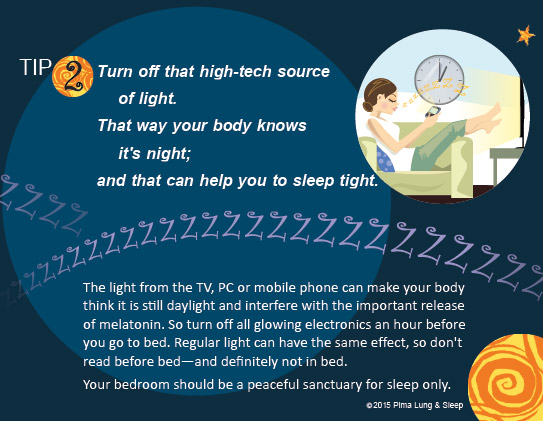 Tip #2: Turn off that high-tech source of light. That way your body knows it's night; and that can help you sleep tight.